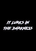 It Lurks in the Darkness