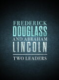 Frederick Douglass and Abraham Lincoln: Two Leaders