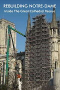 Rebuilding Notre-Dame: Inside the Great Cathedral Rescue