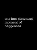 One Last Gleaming Moment of Happiness