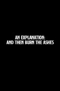 An Explanation: And Then Burn the Ashes
