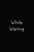 Whilst Waiting