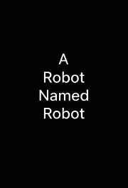 A Robot Named Robot A Robot Named Robot