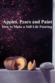 Apples, Pears and Paint: How to Make a Still Life Painting Apples, Pears and Paint: How to Make a Still Life Painting