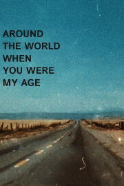 Around the World When You Were My Age