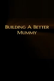 Building A Better Mummy Building A Better Mummy