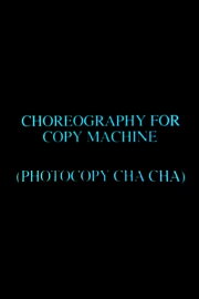 Choreography for Copy Machine (Photocopy Cha Cha) Choreography for Copy Machine (Photocopy Cha Cha)
