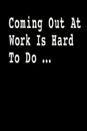 Coming Out at Work Is Hard to Do Coming Out at Work Is Hard to Do