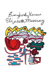 Everybody Knows... Elizabeth Murray Everybody Knows... Elizabeth Murray