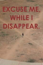 Excuse me, while I disappear. Excuse me, while I disappear.