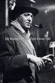 I'd Rather Have Cod Liver Oil I'd Rather Have Cod Liver Oil