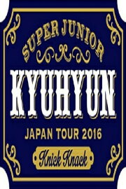 KYUHYUN JAPAN TOUR 2016 ～Knick Knack～