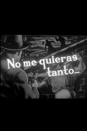 No me quieras tanto...