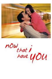 Now That I Have You Now That I Have You