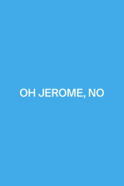 Oh Jerome, No Oh Jerome, No