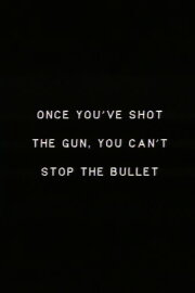 Once you’ve shot the gun you can’t stop the bullet. Once you’ve shot the gun you can’t stop the bullet.