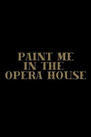 Paint Me in the Opera House Paint Me in the Opera House