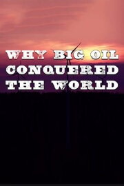 Why Big Oil Conquered the World Why Big Oil Conquered the World