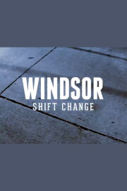 Windsor: Shift Change Windsor: Shift Change