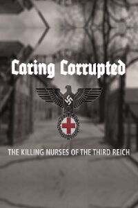 Caring Corrupted: The Killing Nurses of the Third Reich (2017)