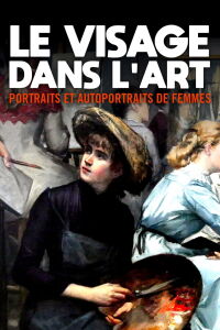 Le visage dans l’art - Portraits et autoportraits de femmes (2022)