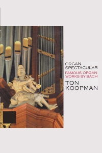 Organ Spectacular - Famous Organ Works By Bach - Ton Koopman (2001)