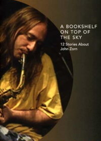 A Bookshelf on Top of the Sky: 12 Stories About John Zorn (2002)
