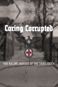 Caring Corrupted: The Killing Nurses of the Third Reich (2017)