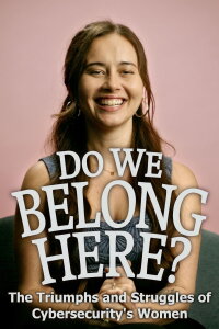 Do We Belong Here: The Triumphs and Struggles of Cybersecurity's Women (2024)