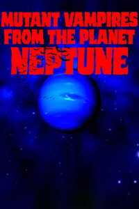 Mutant Vampires From The Planet Neptune (2021)