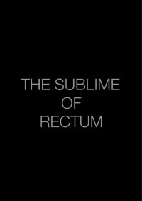 The Sublime of Rectum (2018)