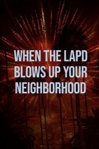When the LAPD Blows Up Your Neighborhood (2022)