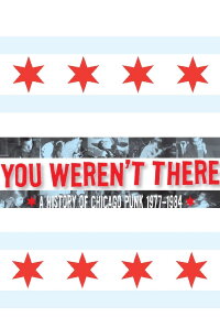 You Weren't There: A History of Chicago Punk 1977–1984 (2007)