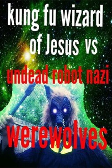 Kung Fu Wizard of Jesus vs. Undead Robot Nazi Werewolves Trailer