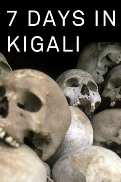 7 Days in Kigali, the week when Rwanda changed (2014)
