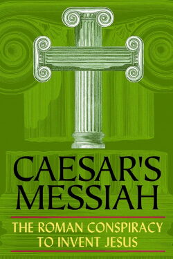 Caesar's Messiah: The Roman Conspiracy to Invent Jesus (2012)