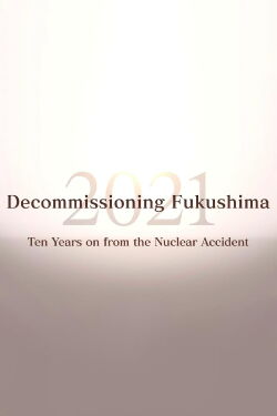 Decommissioning Fukushima 2021: Ten Years on from the Nuclear Accident (2021)