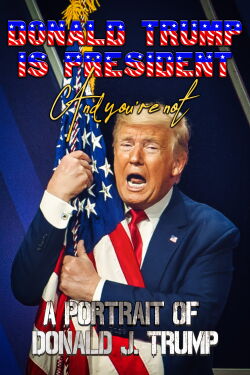 Donald Trump Is President and You're Not: A Portrait of Donald J. Trump (2020)