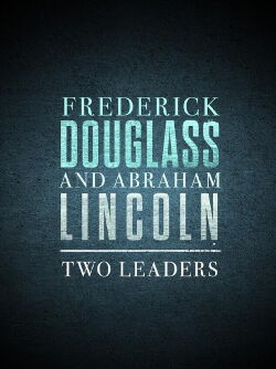 Frederick Douglass and Abraham Lincoln: Two Leaders (2023)
