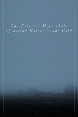The Ethereal Melancholy of Seeing Horses in the Cold (2012)