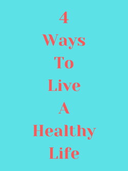 4 Ways to Live a Healthy Life (2019) 4 Ways to Live a Healthy Life (2019)