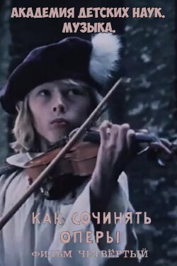 Академия детских наук. Музыка. Как сочинять оперы. Фильм 4 (1990) Академия детских наук. Музыка. Как сочинять оперы. Фильм 4 (1990)