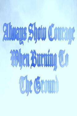Always Show Courage When Burning to the Ground (2024) Always Show Courage When Burning to the Ground (2024)