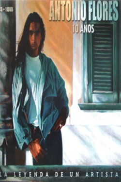 Antonio Flores 10 Años (La Leyenda De Un Artista) (2005) Antonio Flores 10 Años (La Leyenda De Un Artista) (2005)