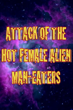 Attack of the Hot Female Alien Man Eaters (2007) Attack of the Hot Female Alien Man Eaters (2007)