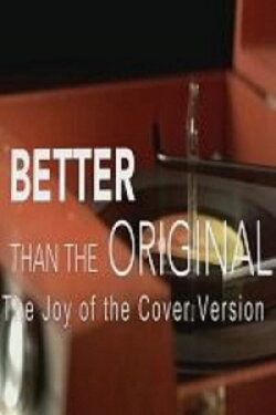 Better Than the Original: The Joy of the Cover Version (2015) Better Than the Original: The Joy of the Cover Version (2015)