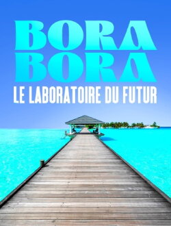 Bora Bora, le laboratoire du futur (2022) Bora Bora, le laboratoire du futur (2022)