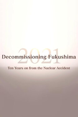 Decommissioning Fukushima 2021: Ten Years on from the Nuclear Accident (2021) Decommissioning Fukushima 2021: Ten Years on from the Nuclear Accident (2021)
