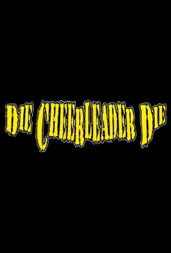 Die, Cheerleader, Die (2008) Die, Cheerleader, Die (2008)