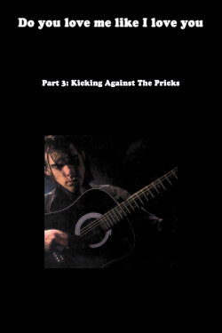 Do You Love Me Like I Love You (Part 3: Kicking Against the Pricks) (2009) Do You Love Me Like I Love You (Part 3: Kicking Against the Pricks) (2009)
